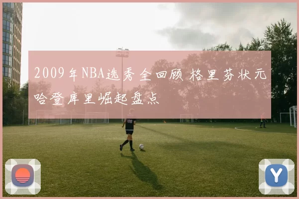 2009年NBA选秀全回顾 格里芬状元哈登库里崛起盘点