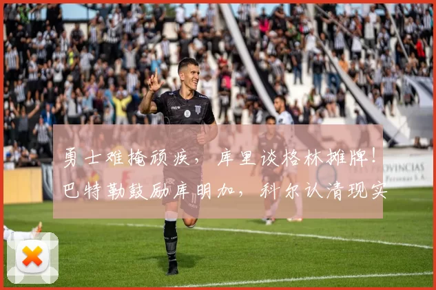 勇士难掩顽疾，库里谈格林摊牌！巴特勒鼓励库明加，科尔认清现实