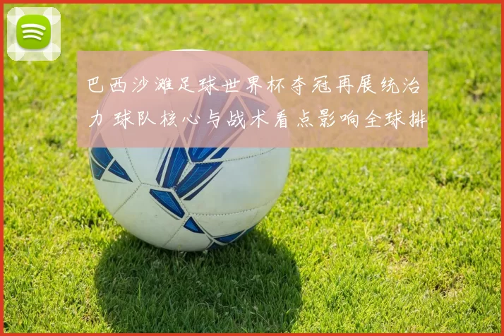 巴西沙滩足球世界杯夺冠再展统治力 球队核心与战术看点影响全球排名