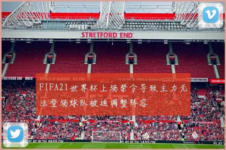 FIFA21世界杯上场禁令导致主力无法登场球队被迫调整阵容