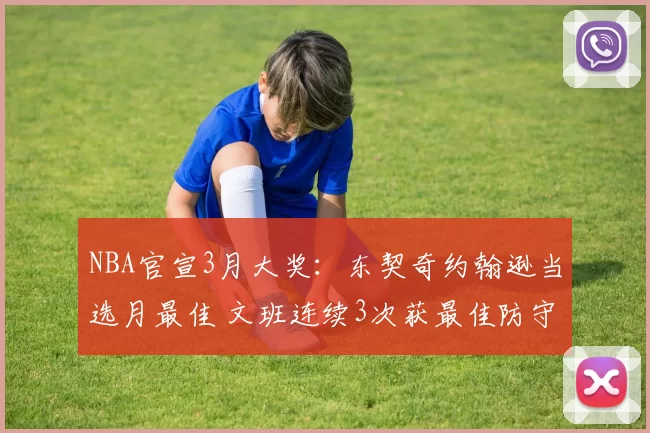 NBA官宣3月大奖：东契奇约翰逊当选月最佳 文班连续3次获最佳防守
