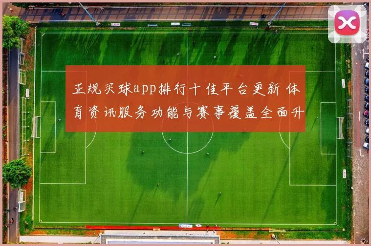 正规买球app排行十佳平台更新 体育资讯服务功能与赛事覆盖全面升级