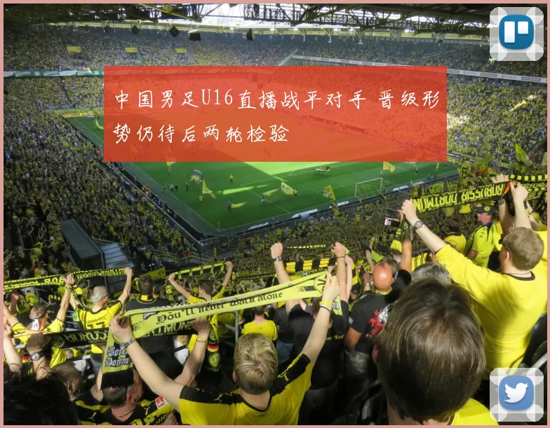 中国男足U16直播战平对手 晋级形势仍待后两轮检验