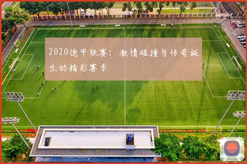 2020德甲联赛:激情碰撞与传奇诞生的精彩赛季