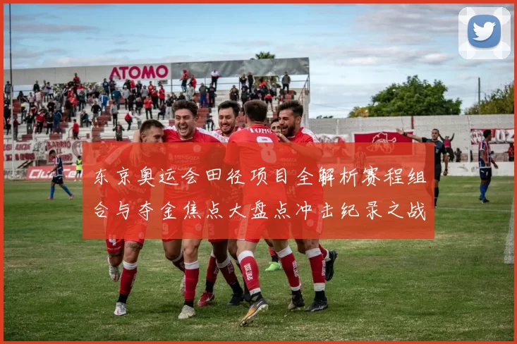 东京奥运会田径项目全解析赛程组合与夺金焦点大盘点冲击纪录之战