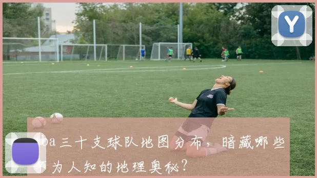 nba三十支球队地图分布，暗藏哪些不为人知的地理奥秘？