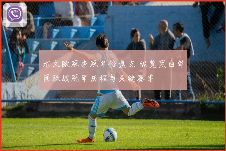 尤文欧冠夺冠年份盘点 纵览黑白军团欧战冠军历程与关键赛季