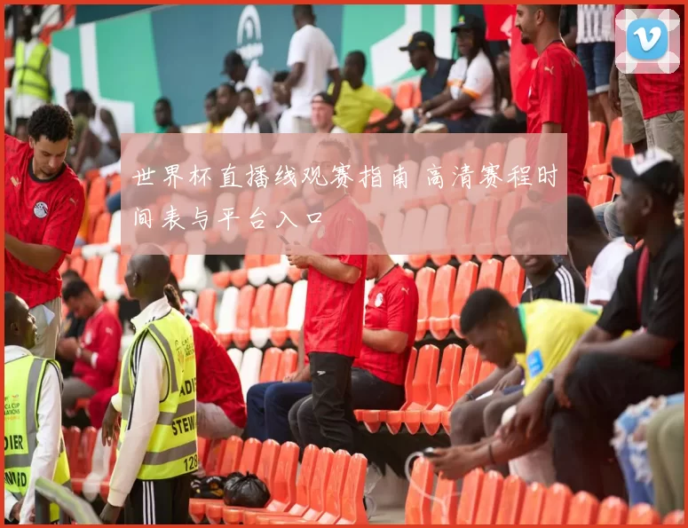 世界杯直播线观赛指南 高清赛程时间表与平台入口