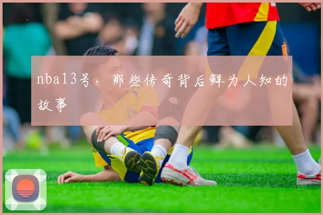 nba13号，那些传奇背后鲜为人知的故事