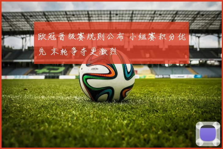 欧冠晋级赛规则公布 小组赛积分优先 末轮争夺更激烈