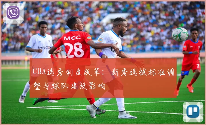 CBA选秀制度改革：新秀选拔标准调整与球队建设影响