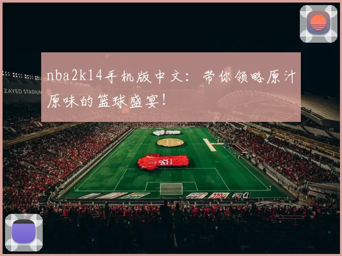 nba2k14手机版中文：带你领略原汁原味的篮球盛宴！