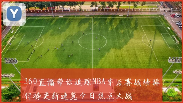360直播带你追踪NBA季后赛战绩排行榜更新速览今日焦点大战