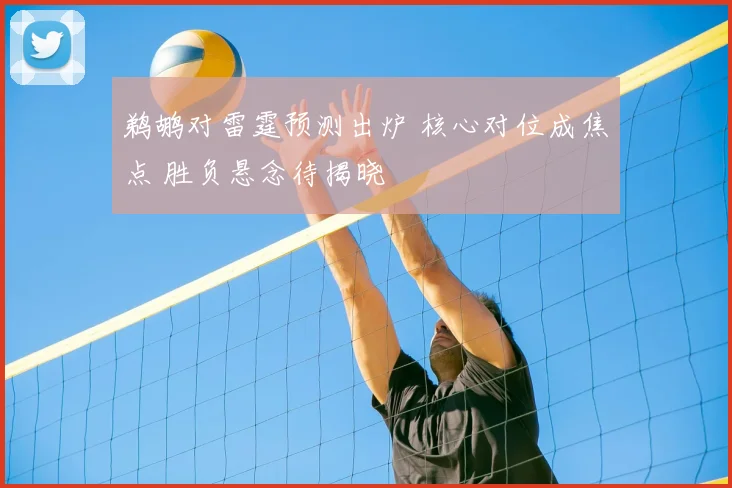 鹈鹕对雷霆预测出炉 核心对位成焦点 胜负悬念待揭晓