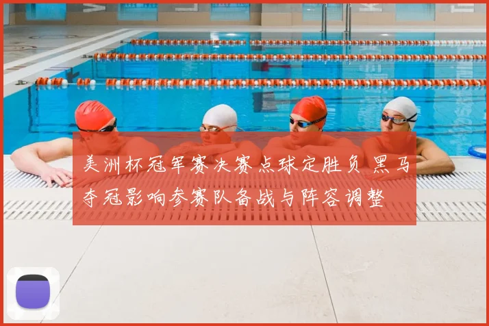 美洲杯冠军赛决赛点球定胜负 黑马夺冠影响参赛队备战与阵容调整